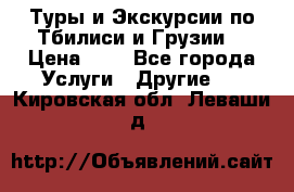 Туры и Экскурсии по Тбилиси и Грузии. › Цена ­ 1 - Все города Услуги » Другие   . Кировская обл.,Леваши д.